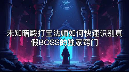 未知暗殿打宝法师如何快速识别真假BOSS的独家窍门