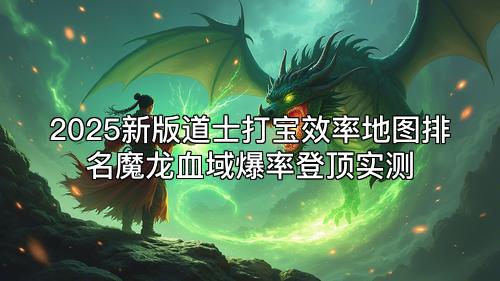 2025新版道士打宝效率地图排名魔龙血域爆率登顶实测