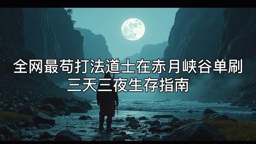 全网最苟打法道士在赤月峡谷单刷三天三夜生存指南 全网最苟打法道士在赤月峡谷单刷三天三夜生存指南