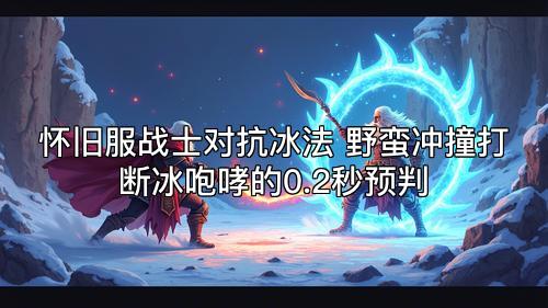 怀旧服战士对抗冰法 野蛮冲撞打断冰咆哮的0.2秒预判