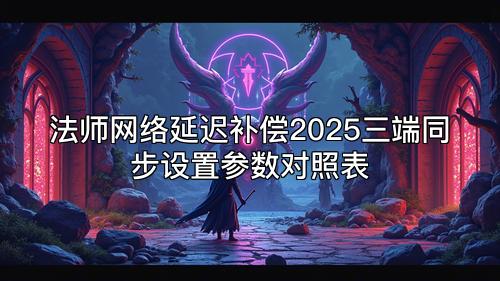 法师网络延迟补偿2025三端同步设置参数对照表 法师网络延迟补偿2025三端同步设置参数对照表