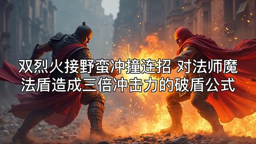 双烈火接野蛮冲撞连招 对法师魔法盾造成三倍冲击力的破盾公式
