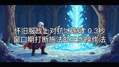 怀旧服战士对抗冰咆哮 0.3秒窗口期打断施法的三步操作法