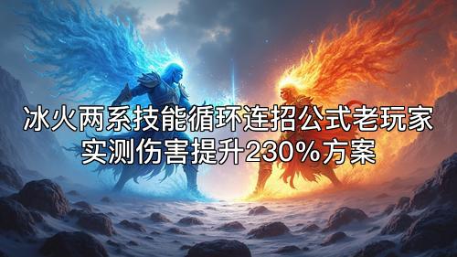 冰火两系技能循环连招公式老玩家实测伤害提升230%方案