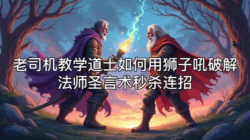 老司机教学道士如何用狮子吼破解法师圣言术秒杀连招