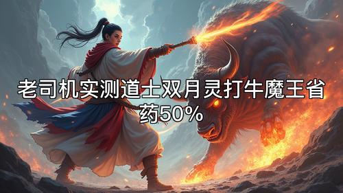 老司机实测道士双月灵打牛魔王省药50%