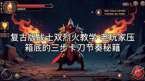 复古版战士双烈火教学 老玩家压箱底的三步卡刀节奏秘籍
