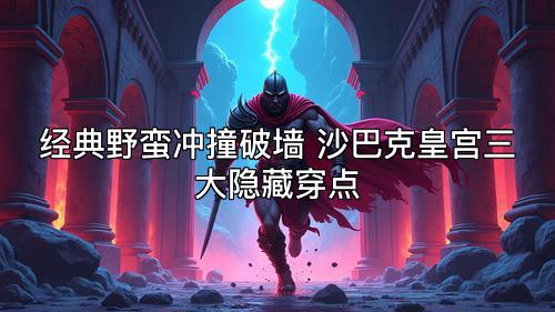 经典野蛮冲撞破墙 沙巴克皇宫三大隐藏穿点 经典野蛮冲撞破墙 沙巴克皇宫三大隐藏穿点