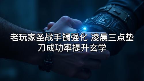 老玩家圣战手镯强化 凌晨三点垫刀成功率提升玄学 老玩家圣战手镯强化 凌晨三点垫刀成功率提升玄学