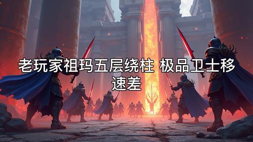 老玩家祖玛五层绕柱 极品卫士移速差