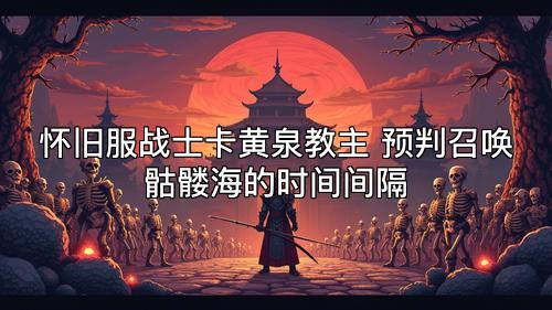 怀旧服战士卡黄泉教主 预判召唤骷髅海的时间间隔