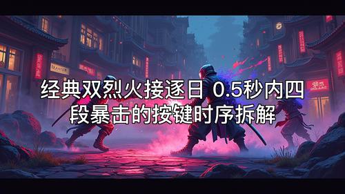 经典双烈火接逐日 0.5秒内四段暴击的按键时序拆解