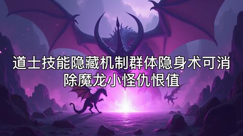 道士技能隐藏机制群体隐身术可消除魔龙小怪仇恨值 道士技能隐藏机制群体隐身术可消除魔龙小怪仇恨值