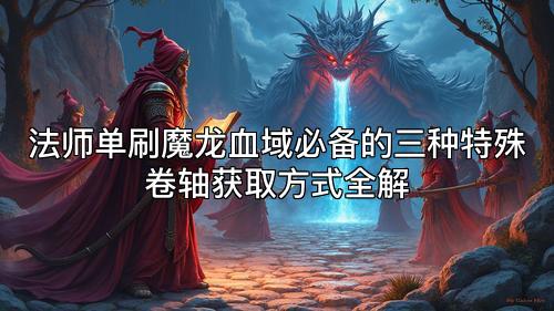 法师单刷魔龙血域必备的三种特殊卷轴获取方式全解 法师单刷魔龙血域必备的三种特殊卷轴获取方式全解