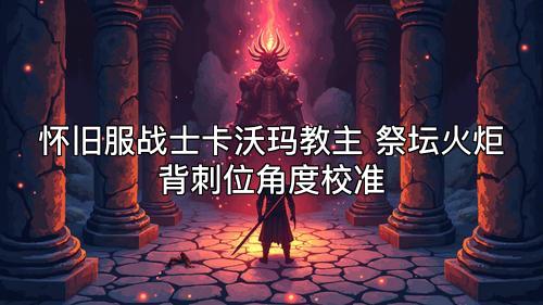 怀旧服战士卡沃玛教主 祭坛火炬背刺位角度校准