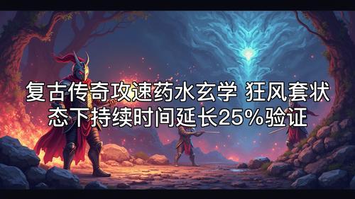 复古传奇攻速药水玄学 狂风套状态下持续时间延长25%验证