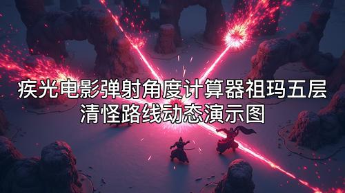 疾光电影弹射角度计算器祖玛五层清怪路线动态演示图