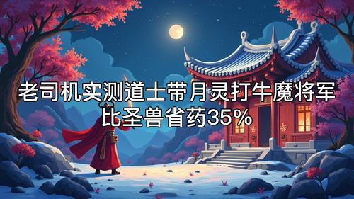老司机实测道士带月灵打牛魔将军比圣兽省药35%