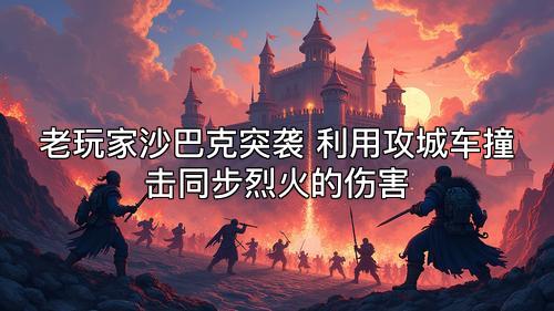 老玩家沙巴克突袭 利用攻城车撞击同步烈火的伤害
