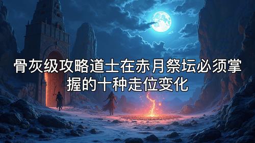 骨灰级攻略道士在赤月祭坛必须掌握的十种走位变化