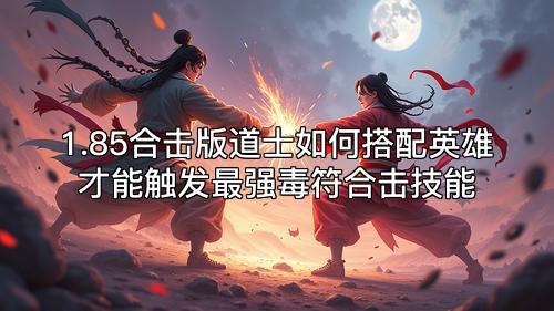 1.85合击版道士如何搭配英雄才能触发最强毒符合击技能