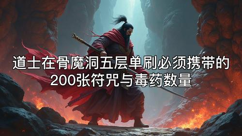 道士在骨魔洞五层单刷必须携带的200张符咒与毒药数量