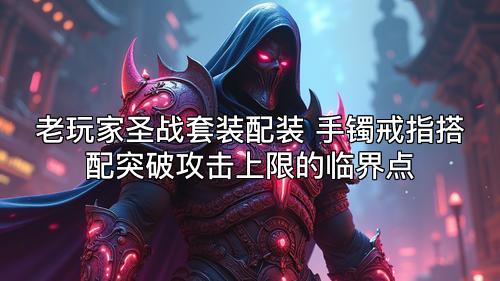 老玩家圣战套装配装 手镯戒指搭配突破攻击上限的临界点