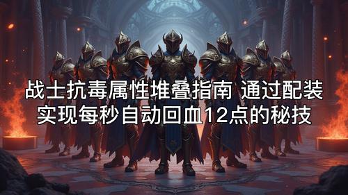 战士抗毒属性堆叠指南 通过配装实现每秒自动回血12点的秘技