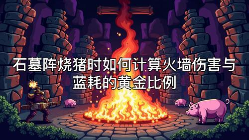 石墓阵烧猪时如何计算火墙伤害与蓝耗的黄金比例