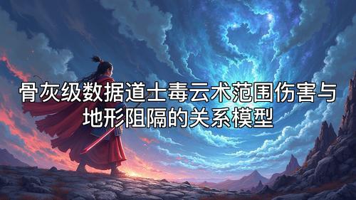 骨灰级数据道士毒云术范围伤害与地形阻隔的关系模型 骨灰级数据道士毒云术范围伤害与地形阻隔的关系模型