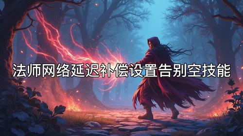 法师网络延迟补偿设置告别空技能