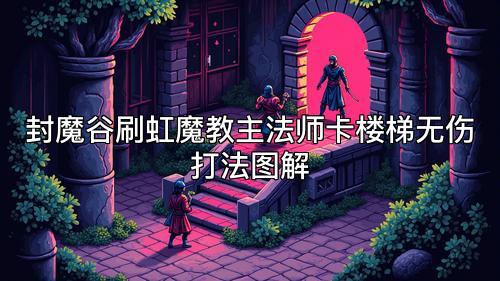 封魔谷刷虹魔教主法师卡楼梯无伤打法图解 封魔谷刷虹魔教主法师卡楼梯无伤打法图解
