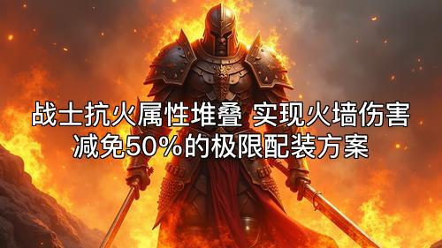 战士抗火属性堆叠 实现火墙伤害减免50%的极限配装方案