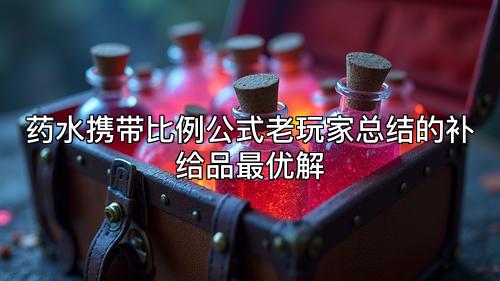 药水携带比例公式老玩家总结的补给品最优解