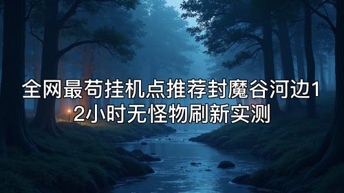 全网最苟挂机点推荐封魔谷河边12小时无怪物刷新实测 全网最苟挂机点推荐封魔谷河边12小时无怪物刷新实测