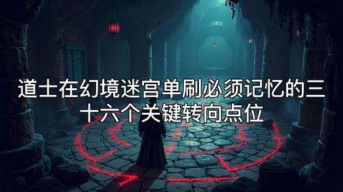 道士在幻境迷宫单刷必须记忆的三十六个关键转向点位