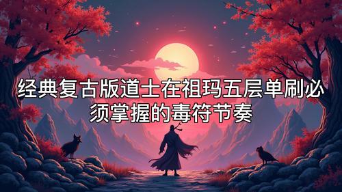 经典复古版道士在祖玛五层单刷必须掌握的毒符节奏