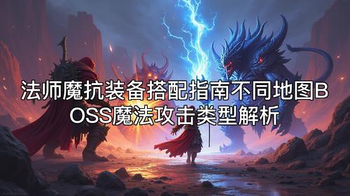 法师魔抗装备搭配指南不同地图BOSS魔法攻击类型解析 法师魔抗装备搭配指南不同地图BOSS魔法攻击类型解析