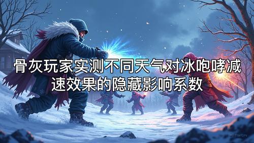 骨灰玩家实测不同天气对冰咆哮减速效果的隐藏影响系数