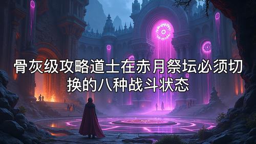 骨灰级攻略道士在赤月祭坛必须切换的八种战斗状态 骨灰级攻略道士在赤月祭坛必须切换的八种战斗状态