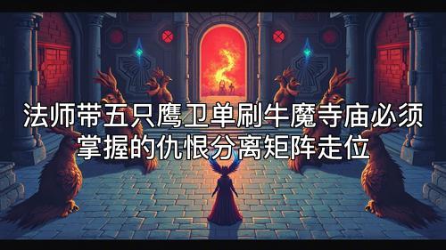 法师带五只鹰卫单刷牛魔寺庙必须掌握的仇恨分离矩阵走位