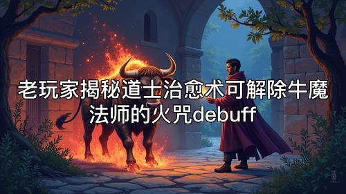 老玩家揭秘道士治愈术可解除牛魔法师的火咒debuff
