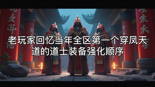 老玩家回忆当年全区第一个穿凤天道的道士装备强化顺序 老玩家回忆当年全区第一个穿凤天道的道士装备强化顺序