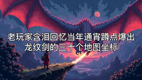 老玩家含泪回忆当年通宵蹲点爆出龙纹剑的三十个地图坐标
