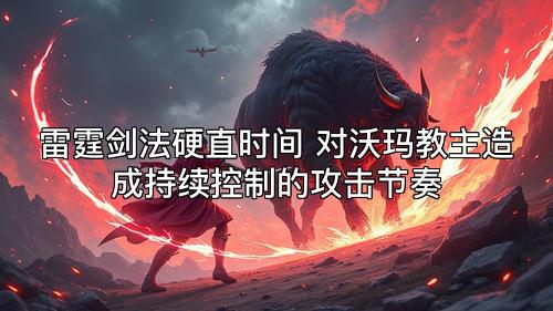 雷霆剑法硬直时间 对沃玛教主造成持续控制的攻击节奏