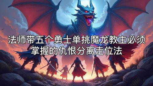 法师带五个勇士单挑魔龙教主必须掌握的仇恨分离走位法
