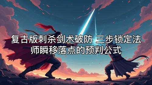 复古版刺杀剑术破防 三步锁定法师瞬移落点的预判公式