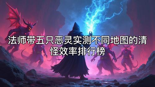 法师带五只恶灵实测不同地图的清怪效率排行榜