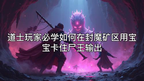 道士玩家必学如何在封魔矿区用宝宝卡住尸王输出