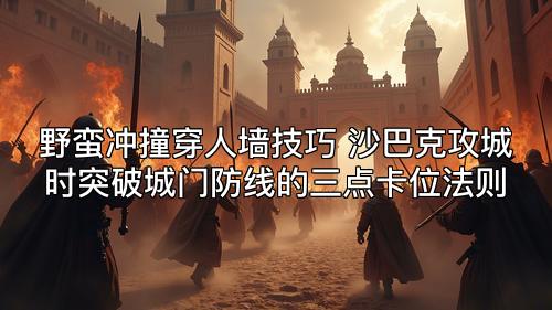 野蛮冲撞穿人墙技巧 沙巴克攻城时突破城门防线的三点卡位法则 野蛮冲撞穿人墙技巧 沙巴克攻城时突破城门防线的三点卡位法则